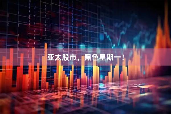 亚太股市，黑色星期一！
