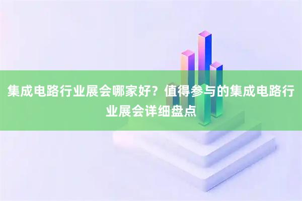 集成电路行业展会哪家好？值得参与的集成电路行业展会详细盘点