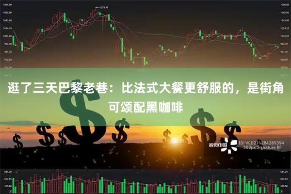 逛了三天巴黎老巷：比法式大餐更舒服的，是街角可颂配黑咖啡