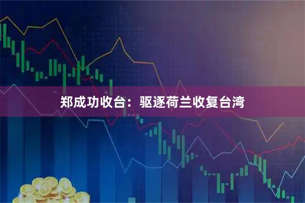郑成功收台：驱逐荷兰收复台湾