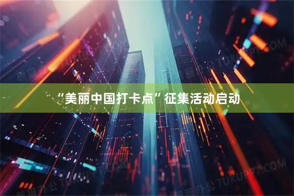 “美丽中国打卡点”征集活动启动