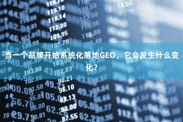 当一个品牌开始系统化落地GEO，它会发生什么变化？