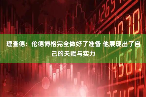 理查德：伦德博格完全做好了准备 他展现出了自己的天赋与实力