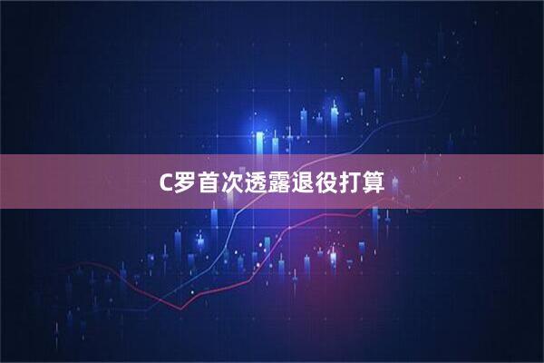 C罗首次透露退役打算