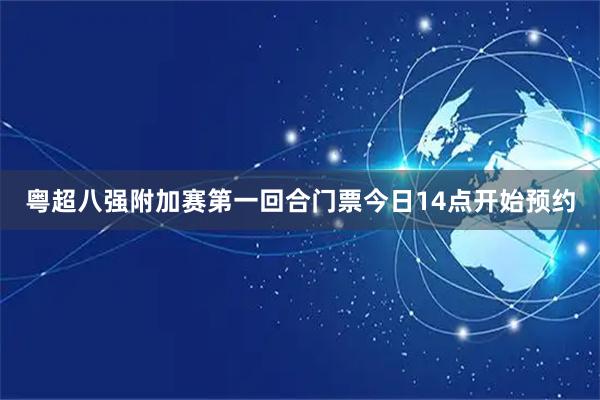 粤超八强附加赛第一回合门票今日14点开始预约