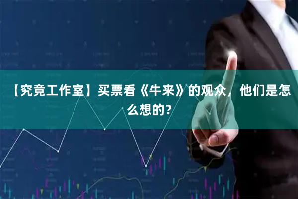 【究竟工作室】买票看《牛来》的观众，他们是怎么想的？